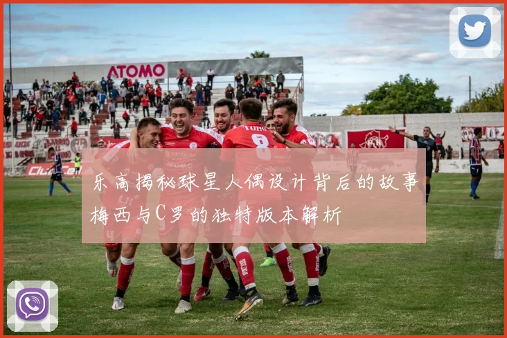 乐高揭秘球星人偶设计背后的故事梅西与C罗的独特版本解析