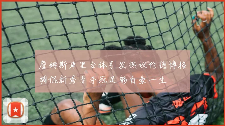 詹姆斯库里合体引发热议伦德博格调侃新秀季夺冠足够自豪一生