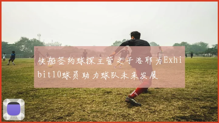 快船签约球探主管之子洛耶为Exhibit10球员助力球队未来发展