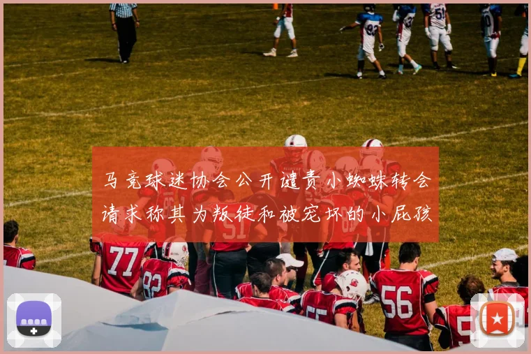马竞球迷协会公开谴责小蜘蛛转会请求称其为叛徒和被宠坏的小屁孩