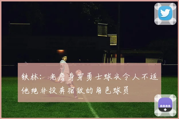 铁林：老詹身穿勇士球衣令人不适他绝非投奔宿敌的角色球员